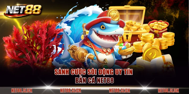 Sảnh cược sôi động uy tín Bắn cá NET88